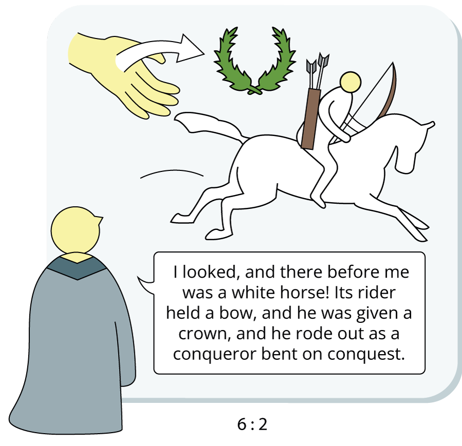 I looked, and there before me was a white horse! Its rider held a bow, and he was given a crown, and he rode out as a conqueror bent on conquest.
